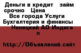 Деньги в кредит,  займ срочно › Цена ­ 1 500 000 - Все города Услуги » Бухгалтерия и финансы   . Ненецкий АО,Индига п.